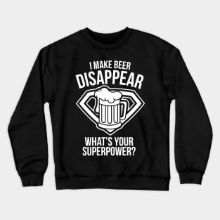 I Make Beer Disappear What's Your Superpower - Beer Lover Crewneck Sweatshirt